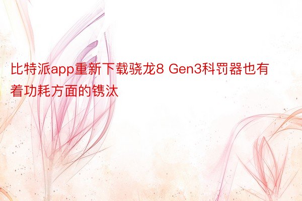 比特派app重新下载骁龙8 Gen3科罚器也有着功耗方面的镌汰