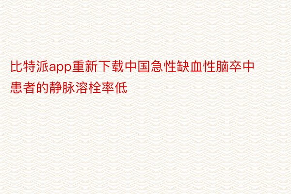 比特派app重新下载中国急性缺血性脑卒中患者的静脉溶栓率低